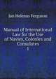 Manual of International Law for the Use of Navies, Colonies and Consulates. 1, Jan Helenus Ferguson 