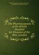 The Pharmacopoeia of the British Hospital for Diseases of the Skin, London, British Hospital for Diseases of the Skin , Alexander John Balmanno Squire 