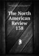 The North American Review. 138, Making of America Project, Jared Sparks , Edward Everett , James Russell Lowell , Henry Cabot Lodge 