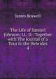 The Life of Samuel Johnson, LL. D.: Together with The Journal of a Tour to the Hebrides. 4, James Boswell 