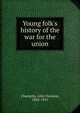 Young folk's history of the war for the union, Champlin, John Denison, 1834-1915 