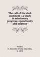 The call of the dark continent : a study in missionary progress, opportunity and urgency, Walker, F. Deaville (Frank Deaville), b. 1878 