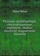 Physique math?matique: ?lectrodynamique, capillarit?, chaleur, ?lectrict?, magn?tisme, ?lasticit?, Henri Resal 