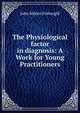 The Physiological factor in diagnosis: A Work for Young Practitioners, John Milner Fothergill 