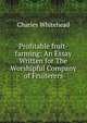 Profitable fruit-farming: An Essay Written for The Worshipful Company of Fruiterers, Charles Whitehead 