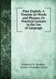 Pure English: A Treatise on Words and Phrases, Or Practical Lessons in the Use of Language, Frederick H. Hackett , Ernest Alexander Girvin 