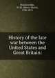 History of the late war between the United States and Great Britain:, Brackenridge, H. M. (Henry Marie), 1786-1871 
