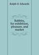Rabbits, for exhibition, pleasure, and market, Ralph O. Edwards 