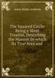 The Squared Circle: Being a Short Treatise, Describing the Manner by which Its True Area and ., James Bailey Andrews 
