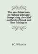 The sea-fisherman, or Fishing pilotage: Comprising the chief methods of hook and line fishing in ., J.C. Wilcocks 