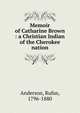 Memoir of Catharine Brown : a Christian Indian of the Cherokee nation, Anderson, Rufus, 1796-1880 