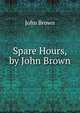 Spare Hours, by John Brown, Brown, John 