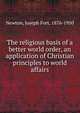 The religious basis of a better world order, an application of Christian principles to world affairs, Newton, Joseph Fort, 1876-1950 