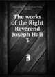 The works of the Right Reverend Joseph Hall. 3, Hall Joseph 