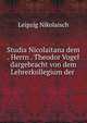Studia Nicolaitana dem . Herrn . Theodor Vogel dargebracht von dem Lehrerkollegium der ., Leipzig Nikolaisch 