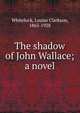The shadow of John Wallace; a novel, Whitelock, Louise Clarkson, 1865-1928 