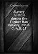 Slavery in China during the Former Han dynasty, 206 B.C.-A.D. 25, Clarence Martin 