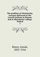 The problem of Christianity. Lectures delivered at the Lowell institute in Boston, and at Manchester college, Oxford. 1, Royce, Josiah, 1855-1916 