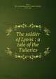 The soldier of Lyons : a tale of the Tuileries, Gore, Mrs. (Catherine Grace Frances Moody), 1799-1861 