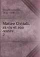 Matteo Civitali, sa vie et son uvre. 2, Yriarte, Charles, 1832-1898 