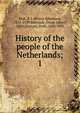 History of the people of the Netherlands;. 1, Blok, P. J. (Petrus Johannes), 1855-1929,Bierstadt, Oscar Albert, 1850-,Putnam, Ruth, 1856-1931 