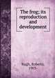 The frog; its reproduction and development, Rugh, Roberts, 1903- 