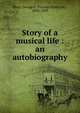 Story of a musical life : an autobiography, Root, George F. (George Frederick), 1820-1895 