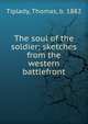 The soul of the soldier; sketches from the western battlefront, Tiplady, Thomas, b. 1882 