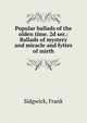 Popular ballads of the olden time. 2d ser.: Ballads of mystery and miracle and fyttes of mirth, Sidgwick, Frank 