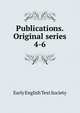 Publications. Original series. 4-6, Early English Text Society 