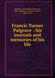 Francis Turner Palgrave : his journals and memories of his life, Palgrave, Gwenllian Florence, 1867-,Palgrave, Francis Turner, 1824-1897 