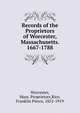 Records of the Proprietors of Worcester, Massachusetts. 1667-1788, Worcester, Mass. Proprietors,Rice, Franklin Pierce, 1852-1919 