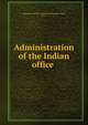 Administration of the Indian office, Institute of Public Administration (New York, N.Y.) 