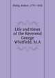 Life and times of the Reverend George Whitfield, M.A, Philip, Robert, 1791-1858 