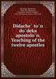 Didache? to?n do?deka apostolo?n. Teaching of the twelve apostles, Bryennios, Philotheos, 1833-1917,Hitchcock, Roswell D. (Roswell Dwight), 1817-1887,Brown, Francis, 1849-1916 
