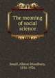 The meaning of social science, Small, Albion Woodbury, 1854-1926 