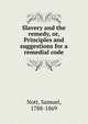 Slavery and the remedy, or, Principles and suggestions for a remedial code, Nott, Samuel, 1788-1869 