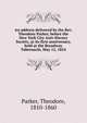 An address delivered by the Rev. Theodore Parker, before the New York City Anti-Slavery Society, at its first anniversary, held at the Broadway Tabernacle, May 12, 1854, Parker, Theodore 
