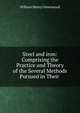 Steel and iron: Comprising the Practice and Theory of the Several Methods Pursued in Their ., William Henry Greenwood 