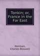 Tonkin; or, France in the Far East, Norman, Charles Boswell 
