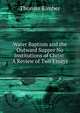 Water Baptism and the Outward Supper No Institutions of Christ: A Review of Two Essays, Thomas Kimber 