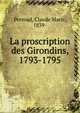 La proscription des Girondins, 1793-1795, Perroud, Claude Marie, 1839- 