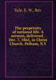 The perpetuity of national life. A sermon, delivered . Dec. 7, 1865, in Christ Church, Pelham, N.Y, Syle, E. W., Rev 