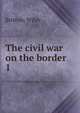 The civil war on the border .. 1, Britton, Wiley 