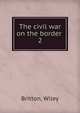 The civil war on the border .. 2, Britton, Wiley 