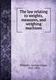 The law relating to weights, measures, and weighing machines, Whiteley, George Crispe, 1845-1918 