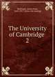 The University of Cambridge . 2, Mullinger, James Bass, 1843-1917. [from old catalog] 
