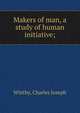 Makers of man, a study of human initiative;, Whitby, Charles Joseph 