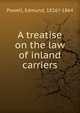 A treatise on the law of inland carriers, Powell, Edmund, 1826?-1864 