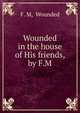 Wounded in the house of His friends, by F.M., F. M, Wounded 